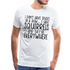 I Don't Have Ducks or a Row...I Have Squirrels and they're Everywhere.Men's Premium T-Shirt