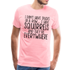 I Don't Have Ducks or a Row...I Have Squirrels and they're Everywhere.Men's Premium T-Shirt