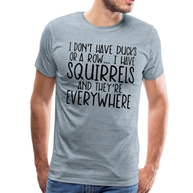 I Don't Have Ducks or a Row...I Have Squirrels and they're Everywhere.Men's Premium T-Shirt