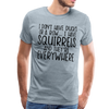 I Don't Have Ducks or a Row...I Have Squirrels and they're Everywhere.Men's Premium T-Shirt