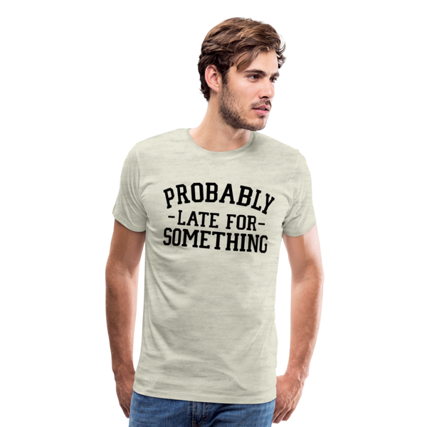 Probably Late for Something Men's Premium T-Shirt - heather oatmeal