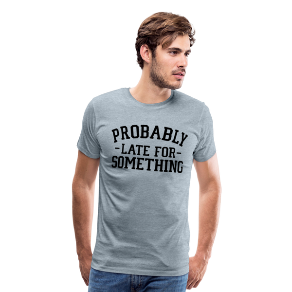 Probably Late for Something Men's Premium T-Shirt - heather ice blue