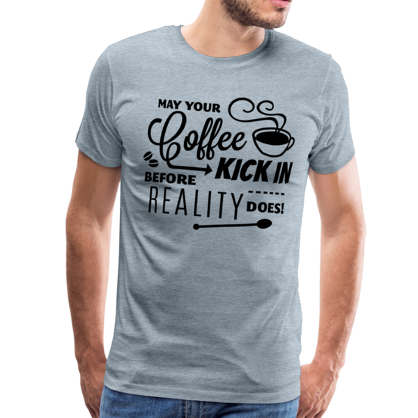 May Your Coffee Kick In Before Reality Does Men's Premium T-Shirt - heather ice blue
