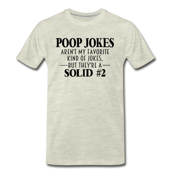 Poop Jokes Aren't my Favorite Kind of Jokes...But They're a Solid #2 Men's Premium T-Shirt - heather oatmeal