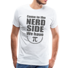 Come to the Nerd Side We Have Pi Men's Premium T-Shirt - white