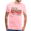 You're Bacon Me Crazy Men's Premium T-Shirt - pink