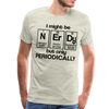 I Might be Nerdy but Only Periodically Men's Premium T-Shirt - heather oatmeal