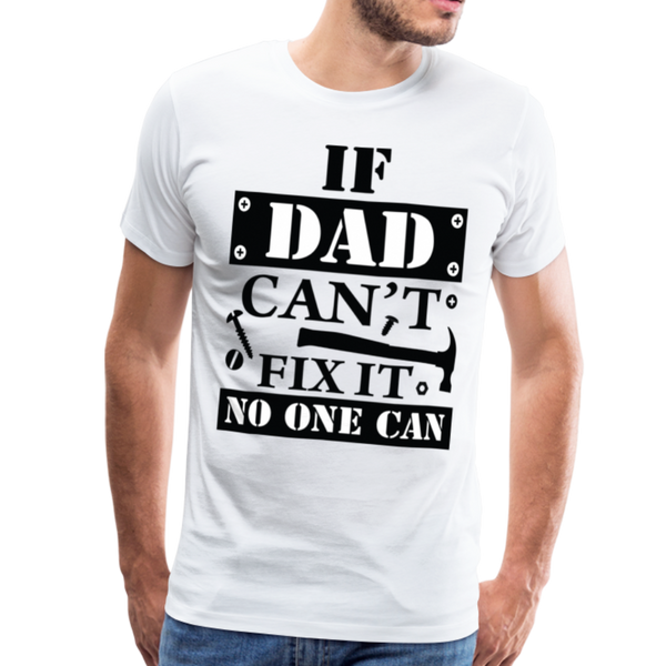 If Dad Can't Fix it No One Can Men's Premium T-Shirt - white