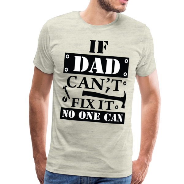 If Dad Can't Fix it No One Can Men's Premium T-Shirt - heather oatmeal