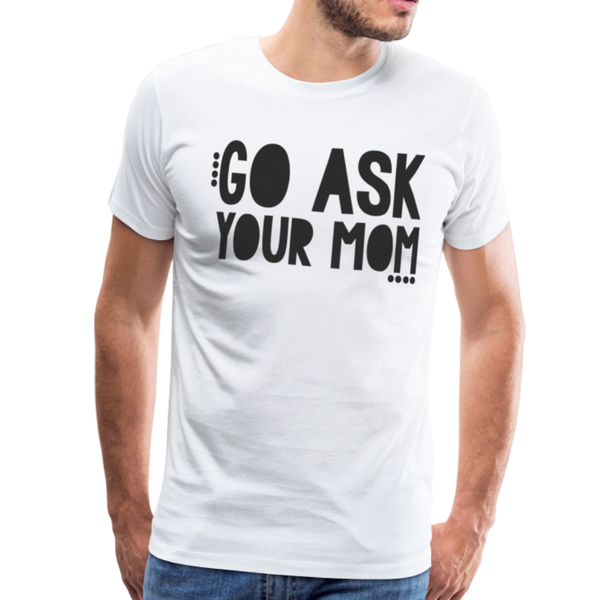 Go Ask Your Mom Funny Men's Premium T-Shirt - white