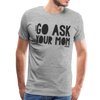 Go Ask Your Mom Funny Men's Premium T-Shirt - heather gray