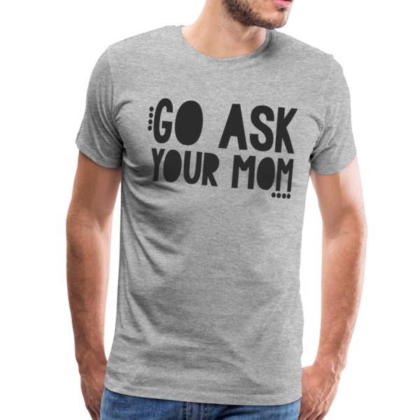 Go Ask Your Mom Funny Men's Premium T-Shirt - heather gray