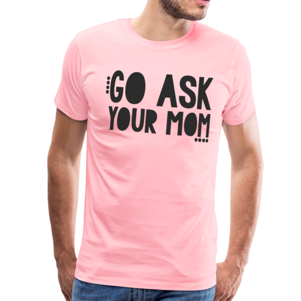 Go Ask Your Mom Funny Men's Premium T-Shirt - pink