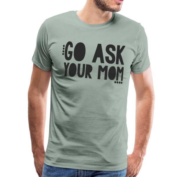 Go Ask Your Mom Funny Men's Premium T-Shirt - steel green