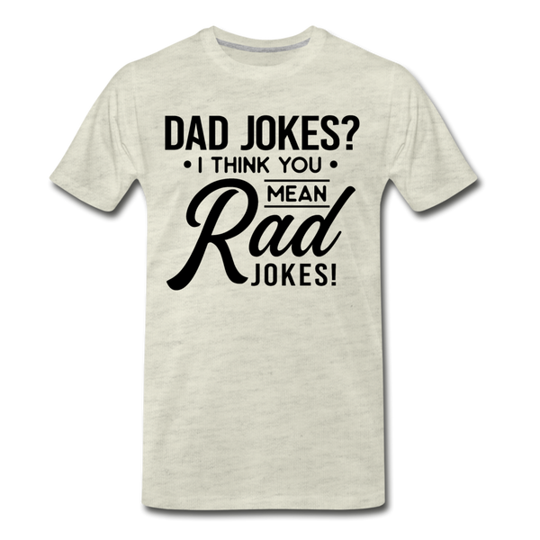Dad Jokes? I Think You Mean Rad Jokes! Men's Premium T-Shirt - heather oatmeal