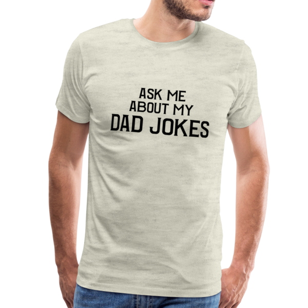 Ask Me About My Dad Jokes Men's Premium T-Shirt - heather oatmeal