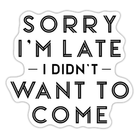 Sorry I'm Late I Didn't Want to Come Sticker