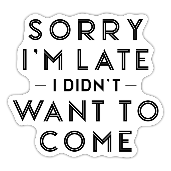 Sorry I'm Late I Didn't Want to Come Sticker - white matte
