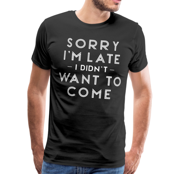 Sorry I'm Late I Didn't Want to Come Men's Premium T-Shirt - black