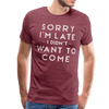 Sorry I'm Late I Didn't Want to Come Men's Premium T-Shirt - heather burgundy