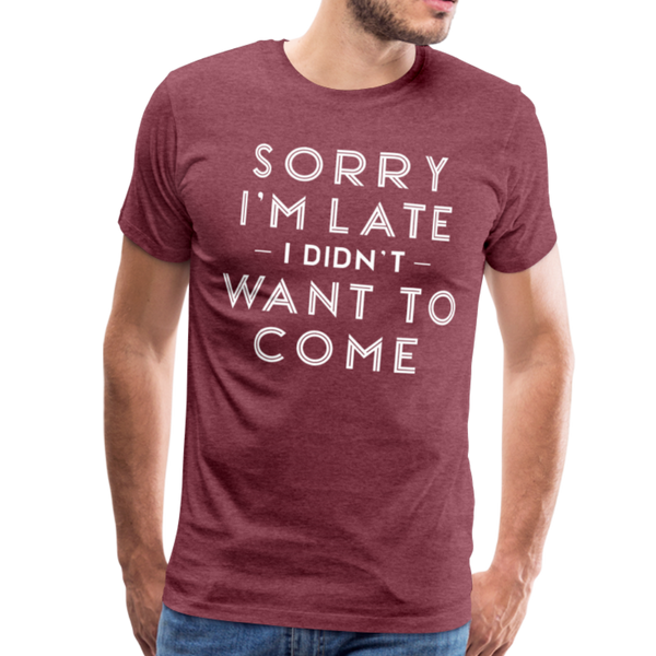 Sorry I'm Late I Didn't Want to Come Men's Premium T-Shirt - heather burgundy