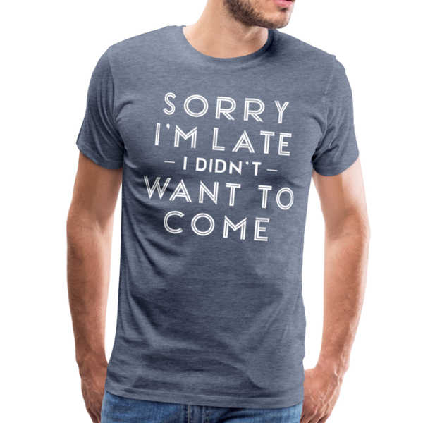 Sorry I'm Late I Didn't Want to Come Men's Premium T-Shirt - heather blue
