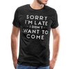 Sorry I'm Late I Didn't Want to Come Men's Premium T-Shirt - charcoal gray