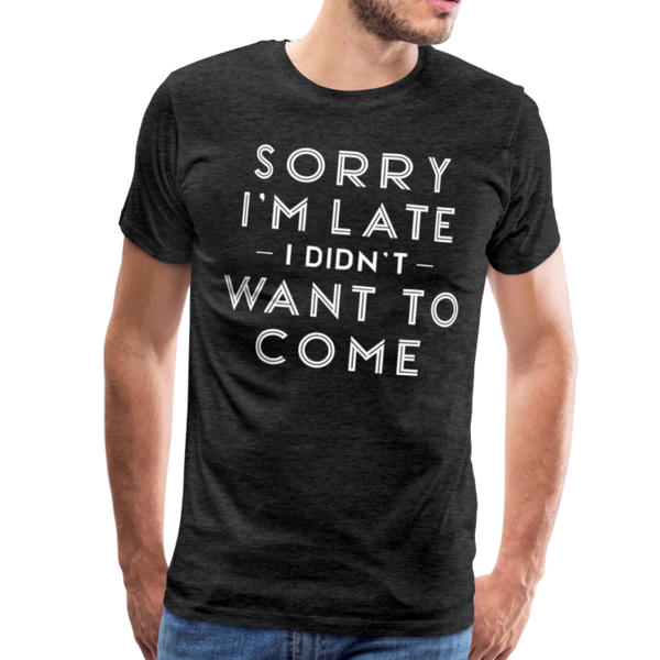 Sorry I'm Late I Didn't Want to Come Men's Premium T-Shirt - charcoal gray