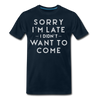 Sorry I'm Late I Didn't Want to Come Men's Premium T-Shirt - deep navy