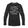 Sorry I'm Late I Didn't Want to Come Men's Premium Long Sleeve T-Shirt - black