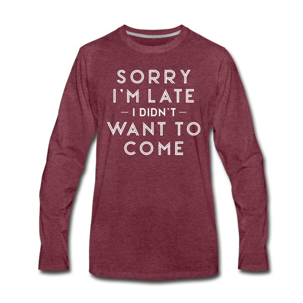 Sorry I'm Late I Didn't Want to Come Men's Premium Long Sleeve T-Shirt - heather burgundy