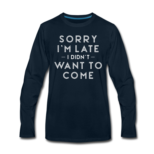 Sorry I'm Late I Didn't Want to Come Men's Premium Long Sleeve T-Shirt - deep navy