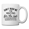 Funny Don't Rush Me I'm Waiting for the Last Minute Coffee/Tea Mug - white