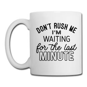 Funny Don't Rush Me I'm Waiting for the Last Minute Coffee/Tea Mug