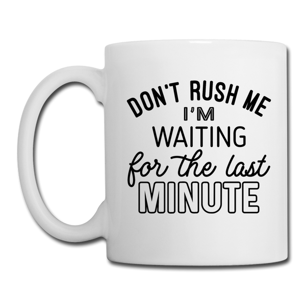 Funny Don't Rush Me I'm Waiting for the Last Minute Coffee/Tea Mug - white