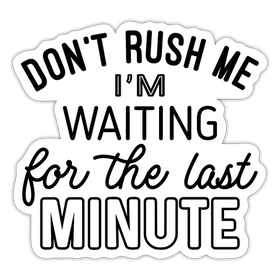 Funny Don't Rush Me I'm Waiting for the Last Minute Sticker