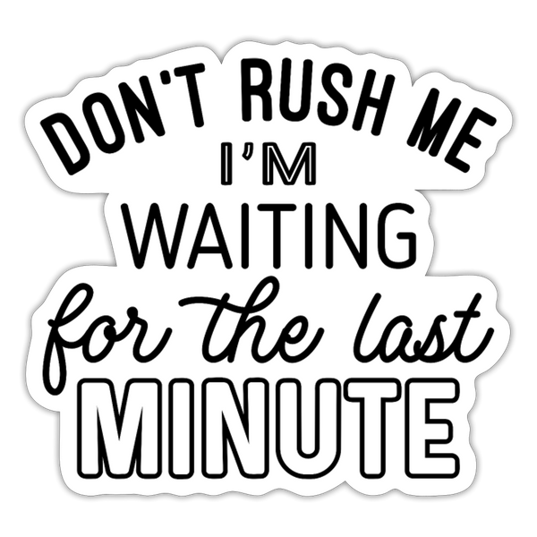 Funny Don't Rush Me I'm Waiting for the Last Minute Sticker - white matte