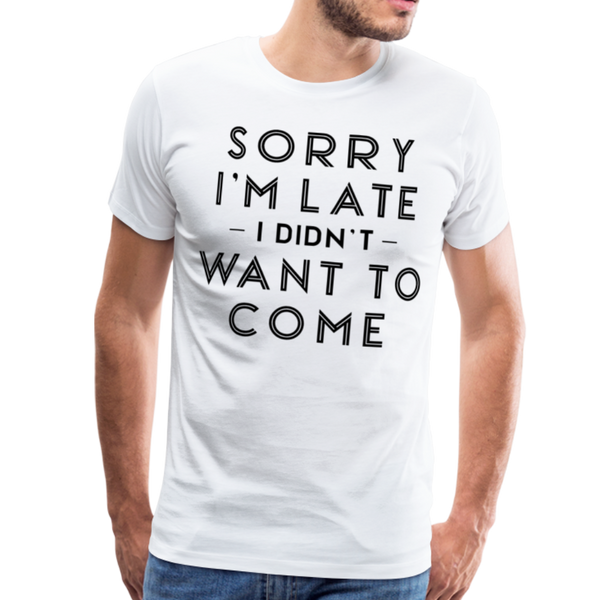 Sorry I'm Late I Didn't Want to Come Men's Premium T-Shirt - white