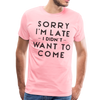 Sorry I'm Late I Didn't Want to Come Men's Premium T-Shirt - pink
