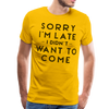 Sorry I'm Late I Didn't Want to Come Men's Premium T-Shirt - sun yellow