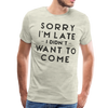 Sorry I'm Late I Didn't Want to Come Men's Premium T-Shirt - heather oatmeal