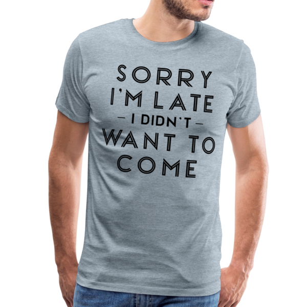 Sorry I'm Late I Didn't Want to Come Men's Premium T-Shirt - heather ice blue