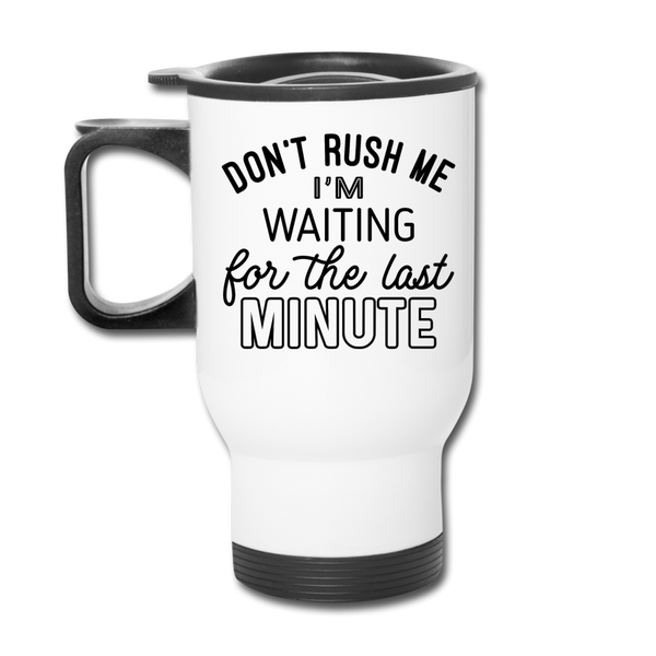 Funny Don't Rush Me I'm Waiting for the Last Minute Travel Mug - white