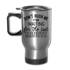 Funny Don't Rush Me I'm Waiting for the Last Minute Travel Mug