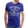 Don't Rush Me I'm Waiting for the Last Minute Men's Premium T-Shirt - royal blue
