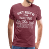 Don't Rush Me I'm Waiting for the Last Minute Men's Premium T-Shirt - heather burgundy