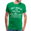 Don't Rush Me I'm Waiting for the Last Minute Men's Premium T-Shirt - kelly green