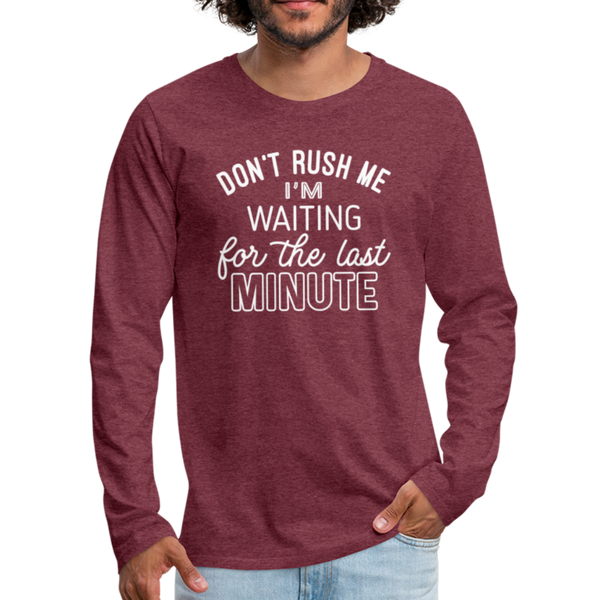 Funny Don't Rush Me I'm Waiting for the Last Minute Men's Premium Long Sleeve T-Shirt - heather burgundy
