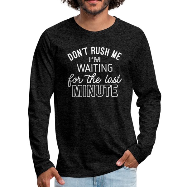 Funny Don't Rush Me I'm Waiting for the Last Minute Men's Premium Long Sleeve T-Shirt - charcoal gray