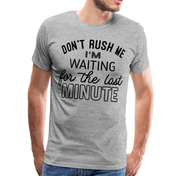 Don't Rush Me I'm Waiting for the Last Minute Men's Premium T-Shirt - heather gray